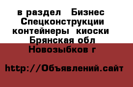  в раздел : Бизнес » Спецконструкции, контейнеры, киоски . Брянская обл.,Новозыбков г.